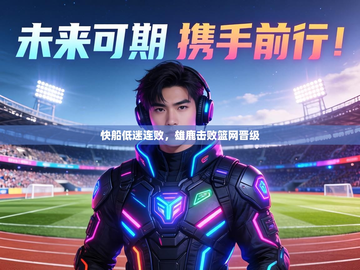 快船低迷连败，雄鹿击败篮网晋级